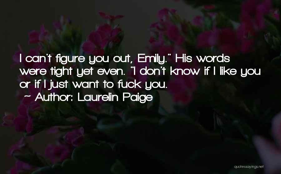 Laurelin Paige Quotes: I Can't Figure You Out, Emily. His Words Were Tight Yet Even. I Don't Know If I Like You Or
