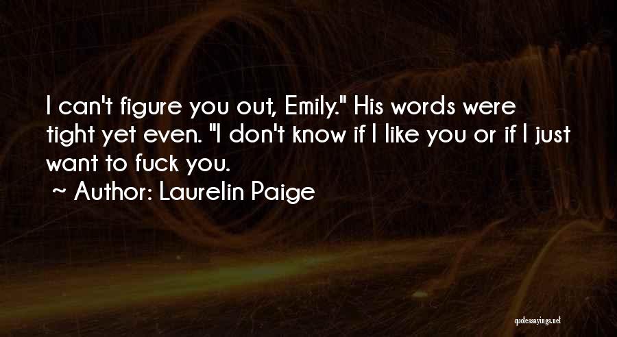 Laurelin Paige Quotes: I Can't Figure You Out, Emily. His Words Were Tight Yet Even. I Don't Know If I Like You Or