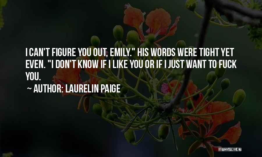 Laurelin Paige Quotes: I Can't Figure You Out, Emily. His Words Were Tight Yet Even. I Don't Know If I Like You Or