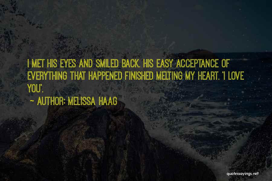 Melissa Haag Quotes: I Met His Eyes And Smiled Back. His Easy Acceptance Of Everything That Happened Finished Melting My Heart. 'i Love