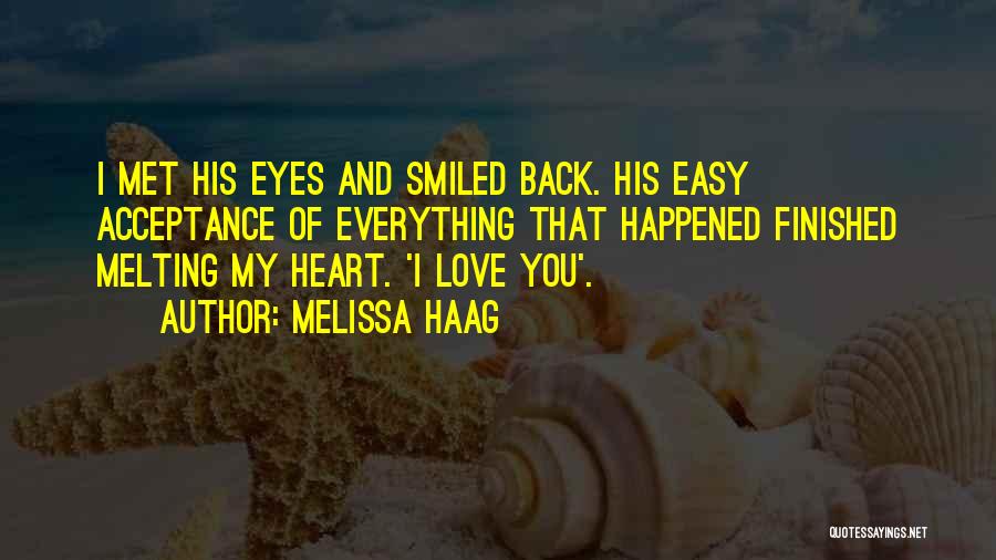 Melissa Haag Quotes: I Met His Eyes And Smiled Back. His Easy Acceptance Of Everything That Happened Finished Melting My Heart. 'i Love