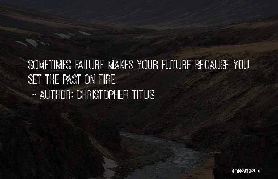 Christopher Titus Quotes: Sometimes Failure Makes Your Future Because You Set The Past On Fire.