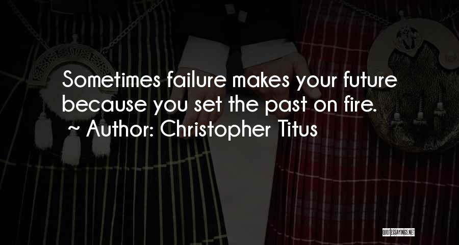 Christopher Titus Quotes: Sometimes Failure Makes Your Future Because You Set The Past On Fire.