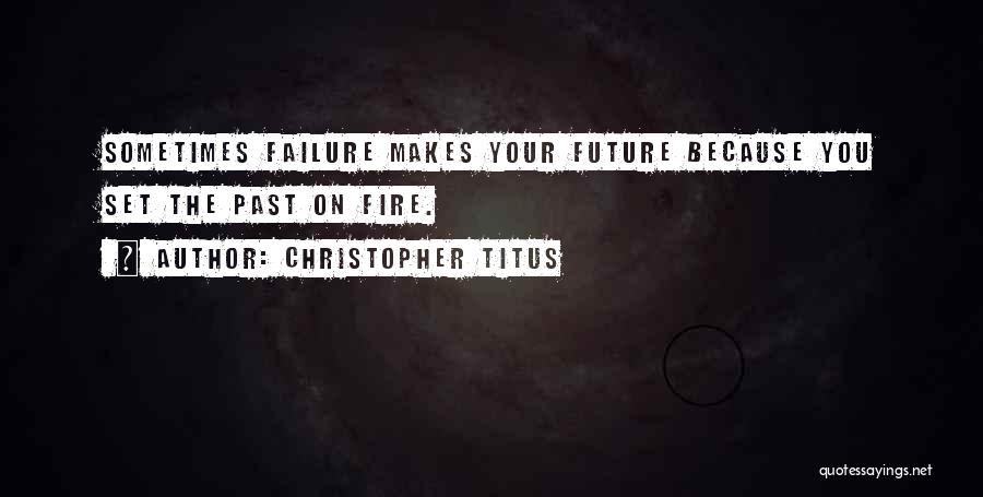 Christopher Titus Quotes: Sometimes Failure Makes Your Future Because You Set The Past On Fire.