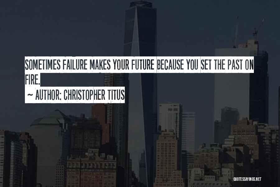 Christopher Titus Quotes: Sometimes Failure Makes Your Future Because You Set The Past On Fire.