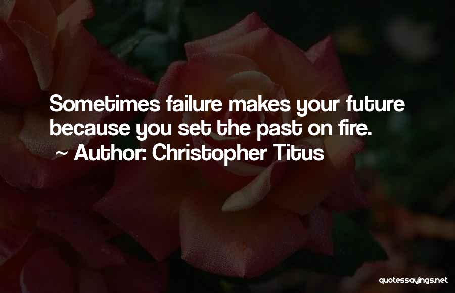 Christopher Titus Quotes: Sometimes Failure Makes Your Future Because You Set The Past On Fire.