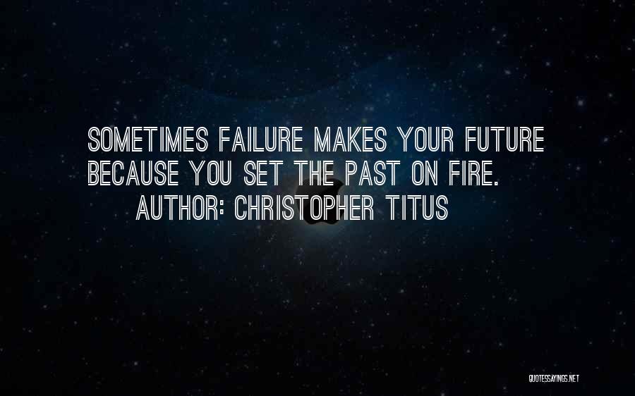 Christopher Titus Quotes: Sometimes Failure Makes Your Future Because You Set The Past On Fire.