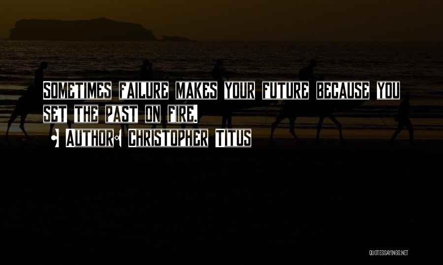Christopher Titus Quotes: Sometimes Failure Makes Your Future Because You Set The Past On Fire.