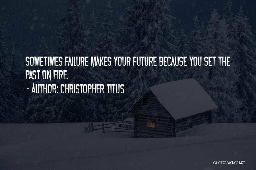 Christopher Titus Quotes: Sometimes Failure Makes Your Future Because You Set The Past On Fire.