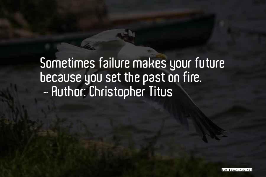 Christopher Titus Quotes: Sometimes Failure Makes Your Future Because You Set The Past On Fire.