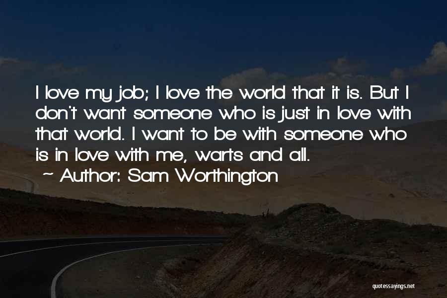 Sam Worthington Quotes: I Love My Job; I Love The World That It Is. But I Don't Want Someone Who Is Just In