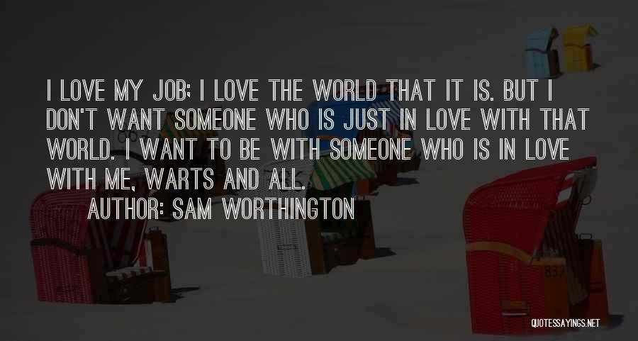 Sam Worthington Quotes: I Love My Job; I Love The World That It Is. But I Don't Want Someone Who Is Just In