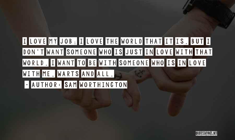 Sam Worthington Quotes: I Love My Job; I Love The World That It Is. But I Don't Want Someone Who Is Just In