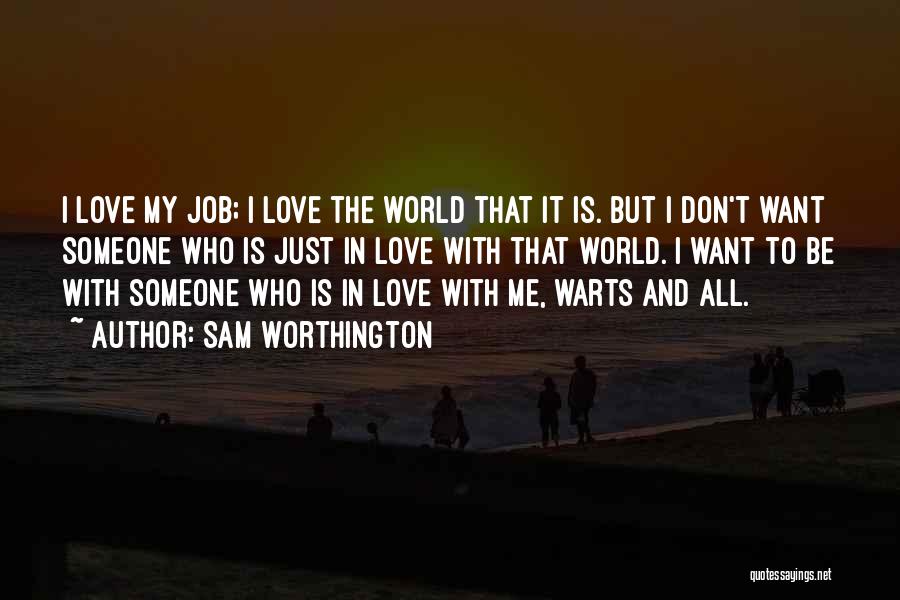 Sam Worthington Quotes: I Love My Job; I Love The World That It Is. But I Don't Want Someone Who Is Just In