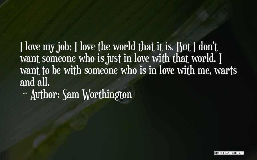 Sam Worthington Quotes: I Love My Job; I Love The World That It Is. But I Don't Want Someone Who Is Just In