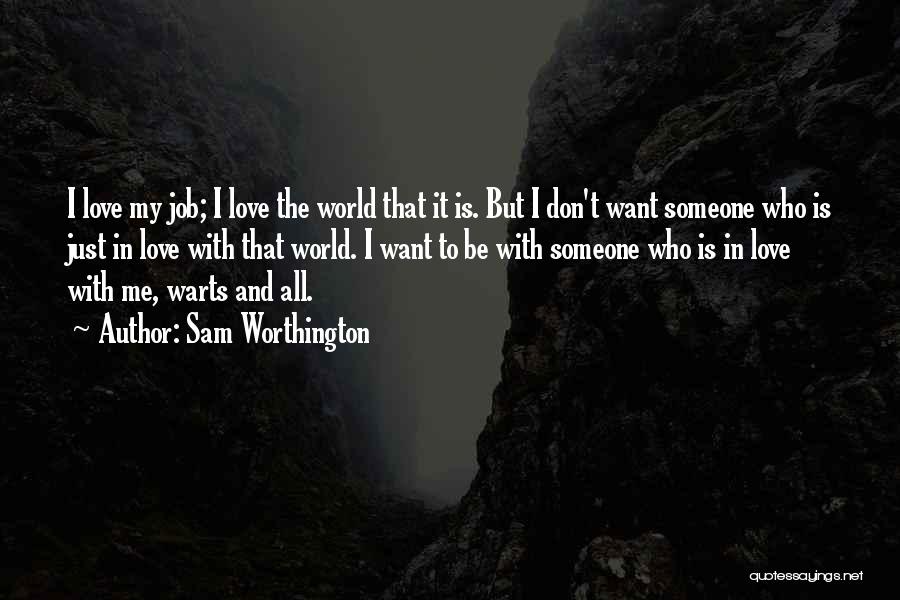 Sam Worthington Quotes: I Love My Job; I Love The World That It Is. But I Don't Want Someone Who Is Just In