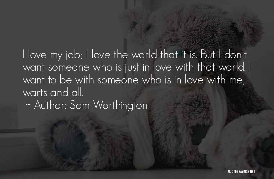 Sam Worthington Quotes: I Love My Job; I Love The World That It Is. But I Don't Want Someone Who Is Just In