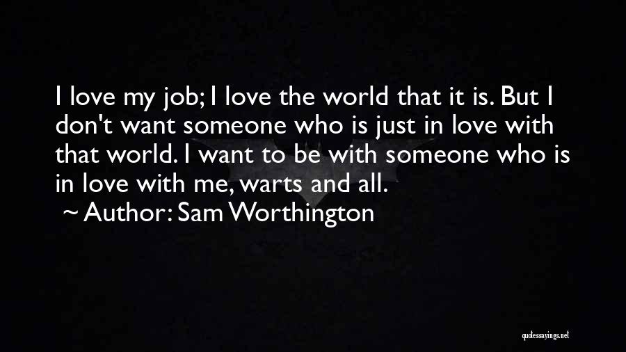 Sam Worthington Quotes: I Love My Job; I Love The World That It Is. But I Don't Want Someone Who Is Just In
