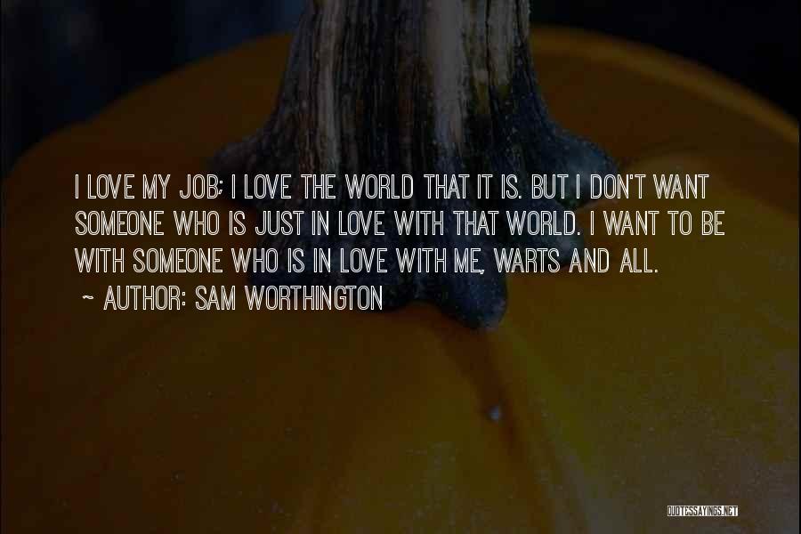 Sam Worthington Quotes: I Love My Job; I Love The World That It Is. But I Don't Want Someone Who Is Just In