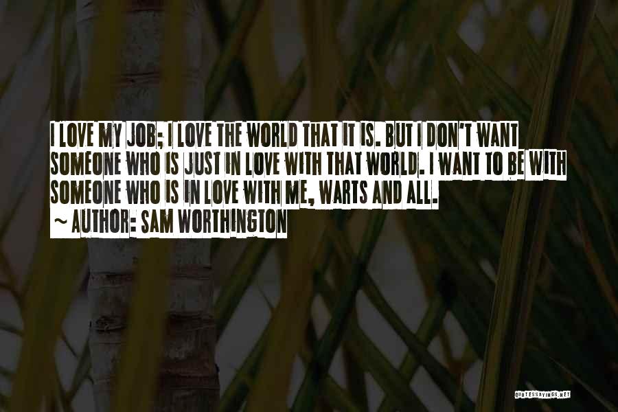 Sam Worthington Quotes: I Love My Job; I Love The World That It Is. But I Don't Want Someone Who Is Just In