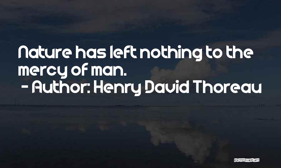 Henry David Thoreau Quotes: Nature Has Left Nothing To The Mercy Of Man.
