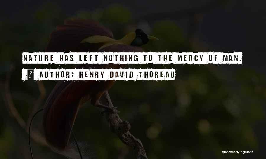 Henry David Thoreau Quotes: Nature Has Left Nothing To The Mercy Of Man.