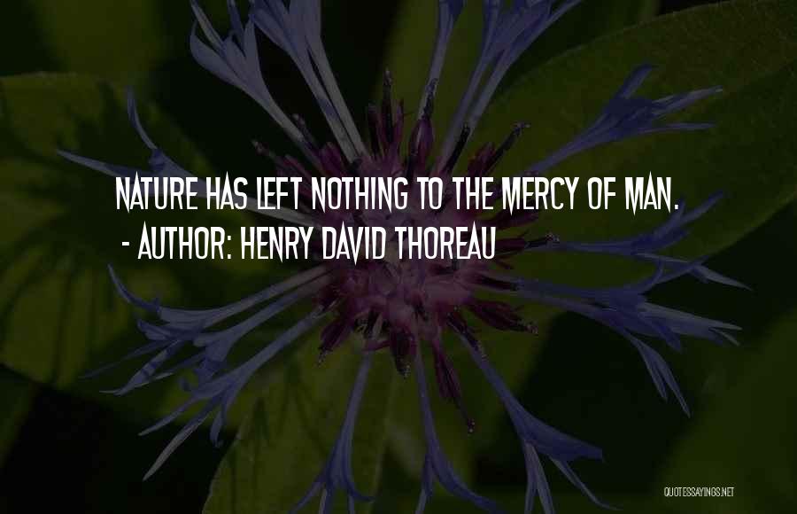 Henry David Thoreau Quotes: Nature Has Left Nothing To The Mercy Of Man.