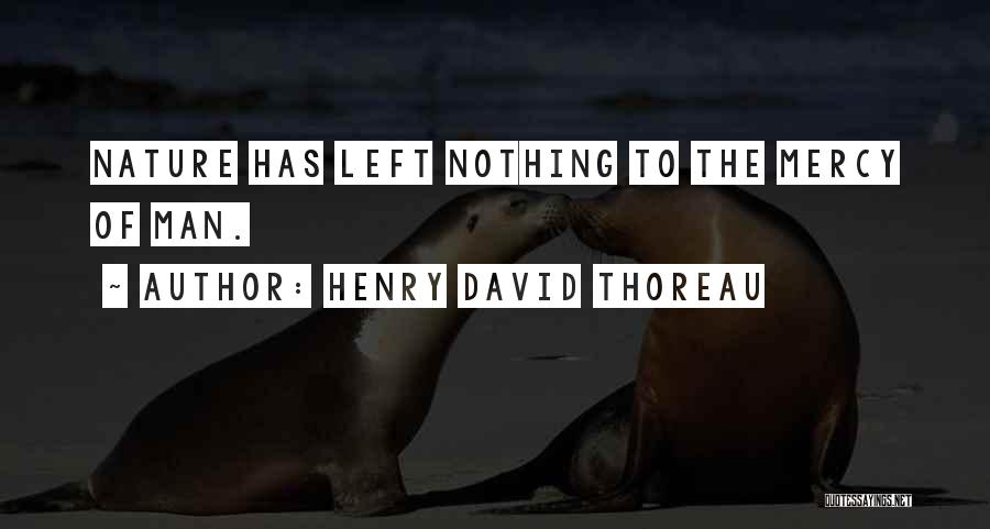 Henry David Thoreau Quotes: Nature Has Left Nothing To The Mercy Of Man.