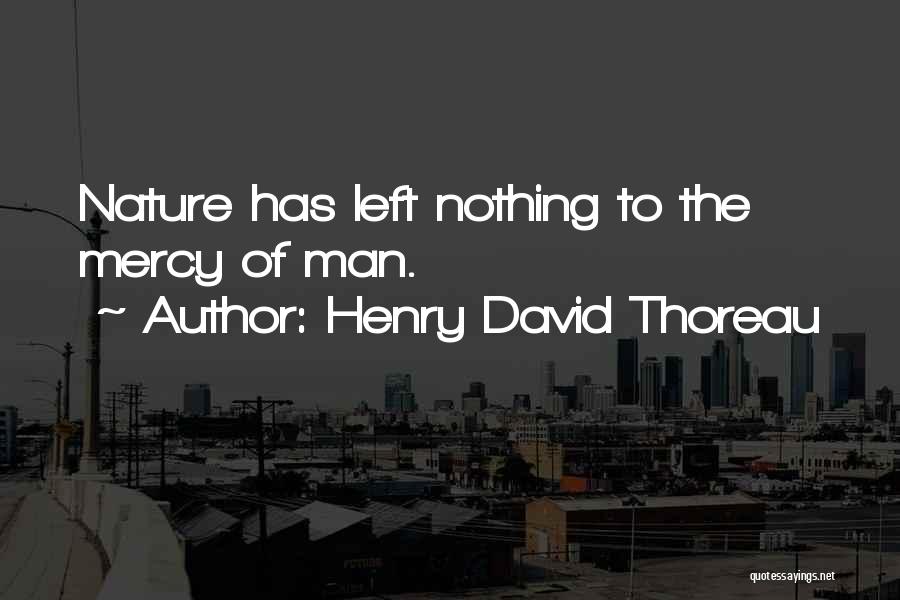 Henry David Thoreau Quotes: Nature Has Left Nothing To The Mercy Of Man.