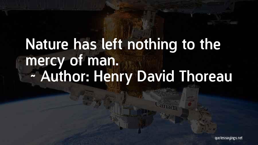 Henry David Thoreau Quotes: Nature Has Left Nothing To The Mercy Of Man.