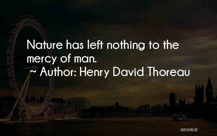 Henry David Thoreau Quotes: Nature Has Left Nothing To The Mercy Of Man.