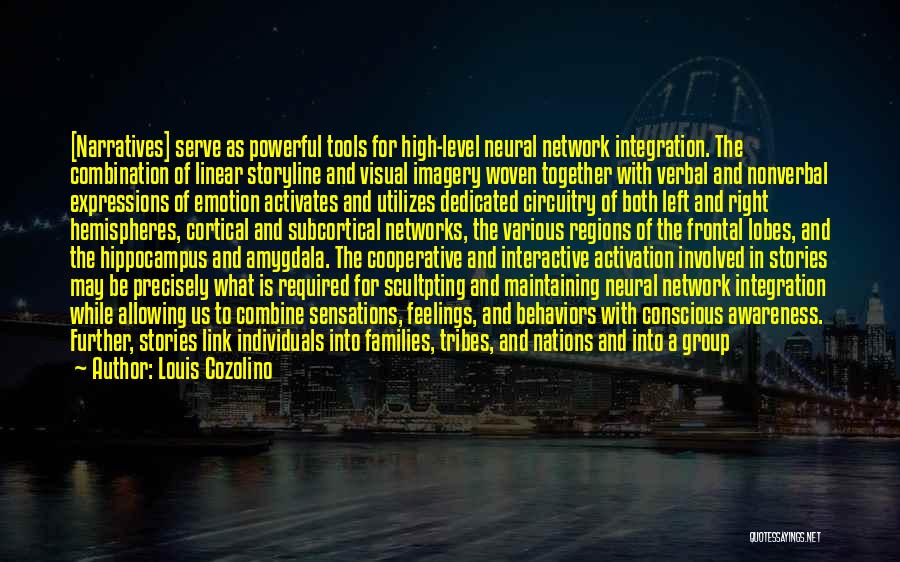 Louis Cozolino Quotes: [narratives] Serve As Powerful Tools For High-level Neural Network Integration. The Combination Of Linear Storyline And Visual Imagery Woven Together