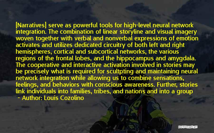 Louis Cozolino Quotes: [narratives] Serve As Powerful Tools For High-level Neural Network Integration. The Combination Of Linear Storyline And Visual Imagery Woven Together