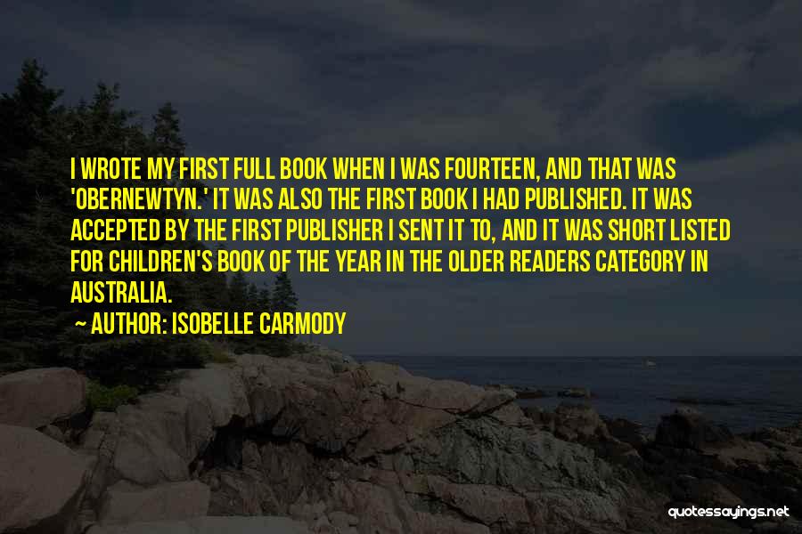 Isobelle Carmody Quotes: I Wrote My First Full Book When I Was Fourteen, And That Was 'obernewtyn.' It Was Also The First Book