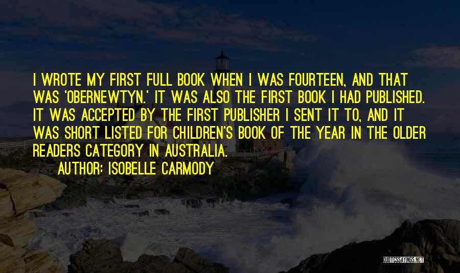 Isobelle Carmody Quotes: I Wrote My First Full Book When I Was Fourteen, And That Was 'obernewtyn.' It Was Also The First Book