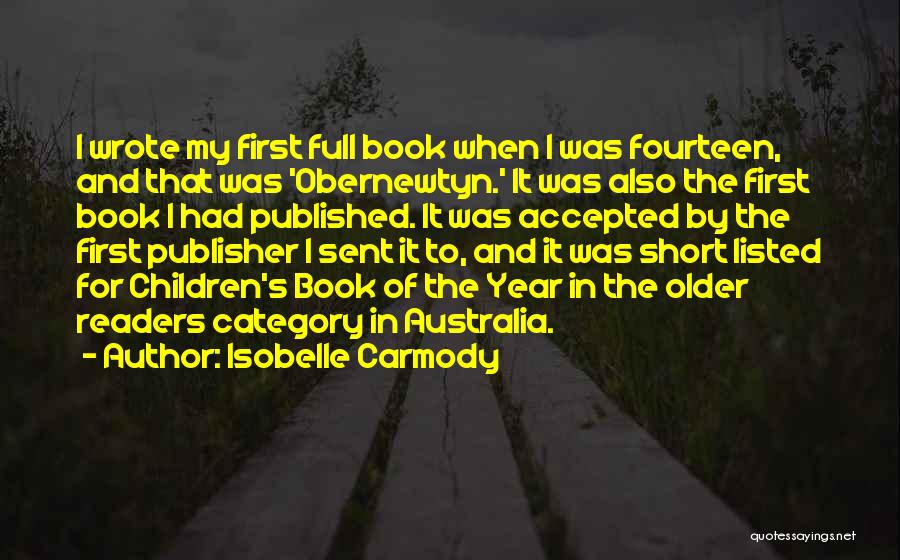 Isobelle Carmody Quotes: I Wrote My First Full Book When I Was Fourteen, And That Was 'obernewtyn.' It Was Also The First Book