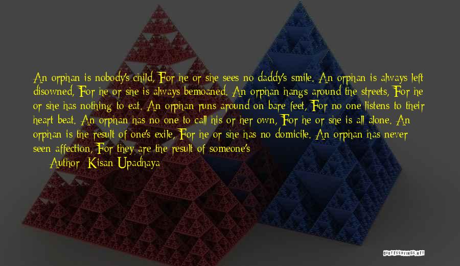 Kisan Upadhaya Quotes: An Orphan Is Nobody's Child, For He Or She Sees No Daddy's Smile. An Orphan Is Always Left Disowned, For