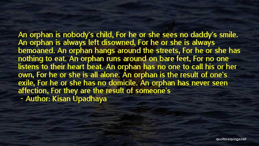 Kisan Upadhaya Quotes: An Orphan Is Nobody's Child, For He Or She Sees No Daddy's Smile. An Orphan Is Always Left Disowned, For