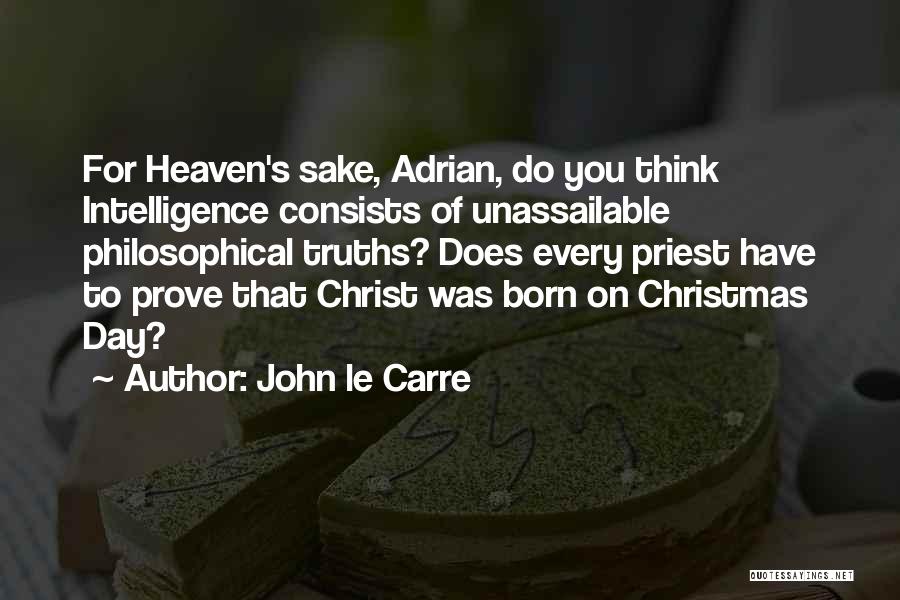 John Le Carre Quotes: For Heaven's Sake, Adrian, Do You Think Intelligence Consists Of Unassailable Philosophical Truths? Does Every Priest Have To Prove That