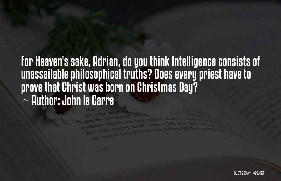 John Le Carre Quotes: For Heaven's Sake, Adrian, Do You Think Intelligence Consists Of Unassailable Philosophical Truths? Does Every Priest Have To Prove That