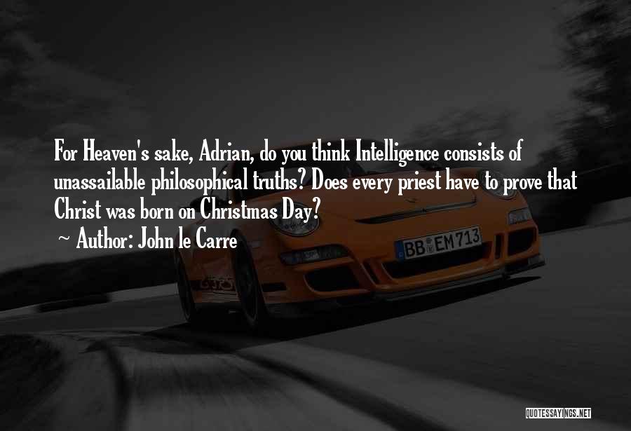 John Le Carre Quotes: For Heaven's Sake, Adrian, Do You Think Intelligence Consists Of Unassailable Philosophical Truths? Does Every Priest Have To Prove That