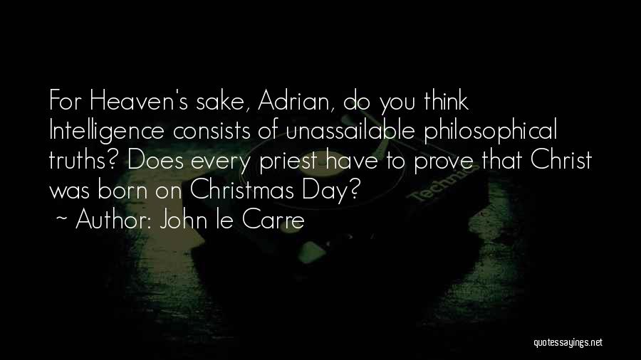 John Le Carre Quotes: For Heaven's Sake, Adrian, Do You Think Intelligence Consists Of Unassailable Philosophical Truths? Does Every Priest Have To Prove That