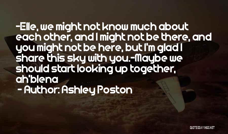 Ashley Poston Quotes: -elle, We Might Not Know Much About Each Other, And I Might Not Be There, And You Might Not Be