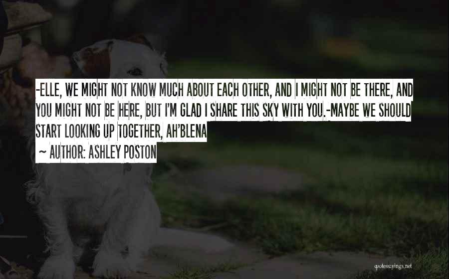 Ashley Poston Quotes: -elle, We Might Not Know Much About Each Other, And I Might Not Be There, And You Might Not Be