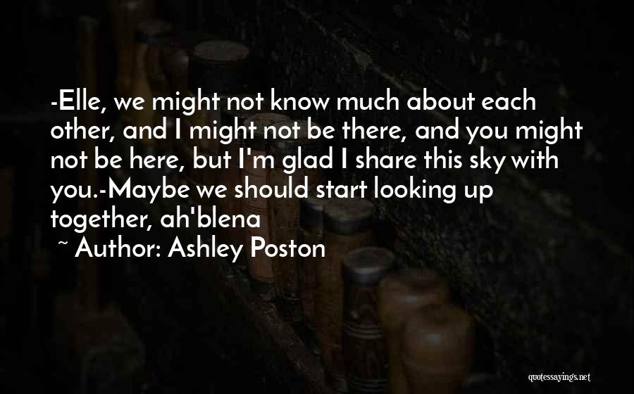 Ashley Poston Quotes: -elle, We Might Not Know Much About Each Other, And I Might Not Be There, And You Might Not Be