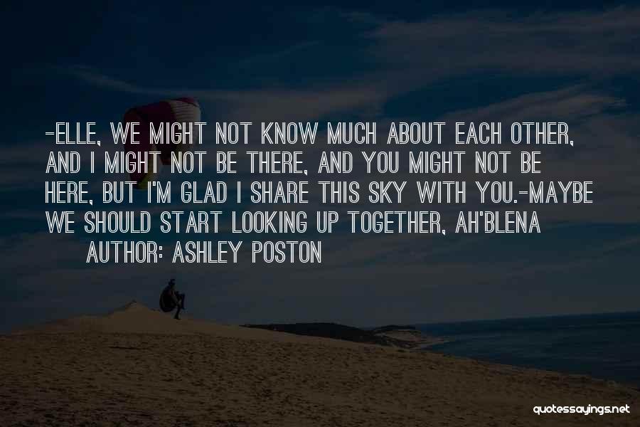 Ashley Poston Quotes: -elle, We Might Not Know Much About Each Other, And I Might Not Be There, And You Might Not Be