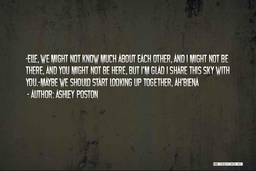 Ashley Poston Quotes: -elle, We Might Not Know Much About Each Other, And I Might Not Be There, And You Might Not Be