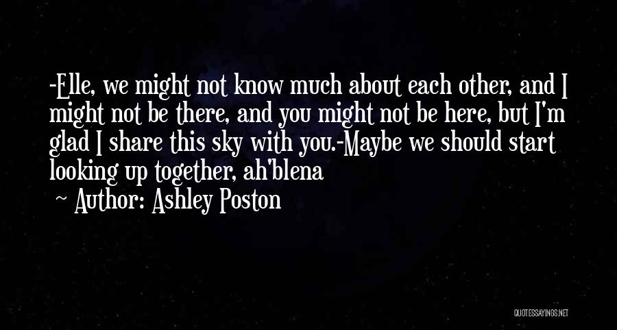 Ashley Poston Quotes: -elle, We Might Not Know Much About Each Other, And I Might Not Be There, And You Might Not Be