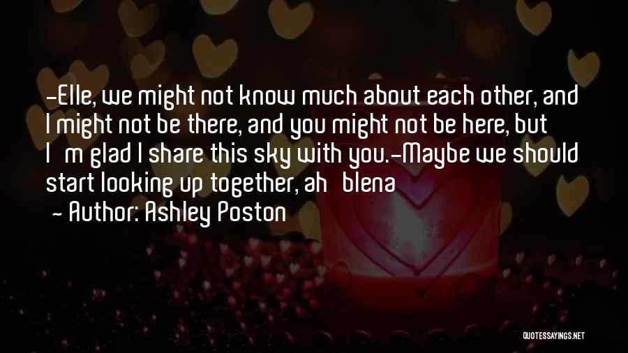 Ashley Poston Quotes: -elle, We Might Not Know Much About Each Other, And I Might Not Be There, And You Might Not Be