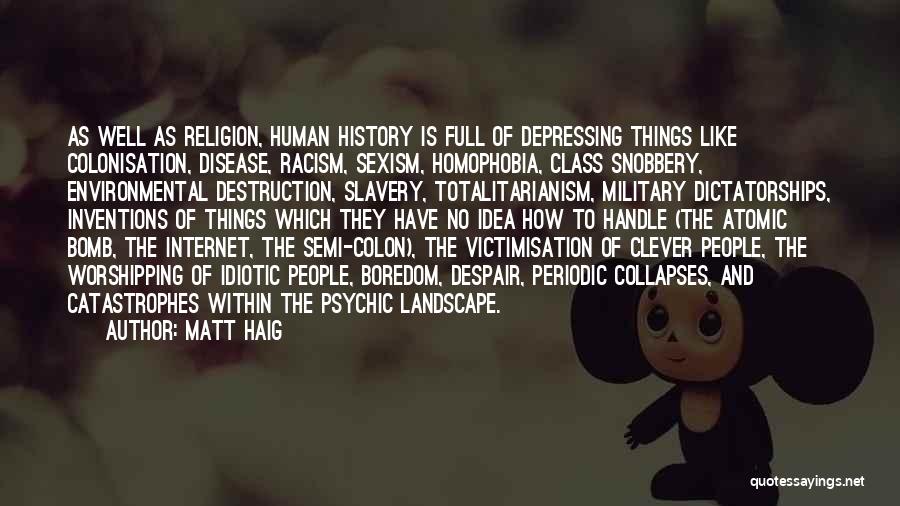 Matt Haig Quotes: As Well As Religion, Human History Is Full Of Depressing Things Like Colonisation, Disease, Racism, Sexism, Homophobia, Class Snobbery, Environmental